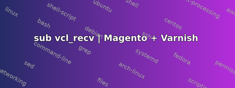 sub vcl_recv | Magento + Varnish