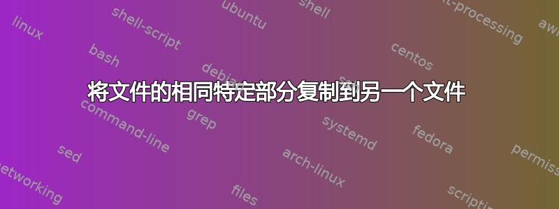 将文件的相同特定部分复制到另一个文件