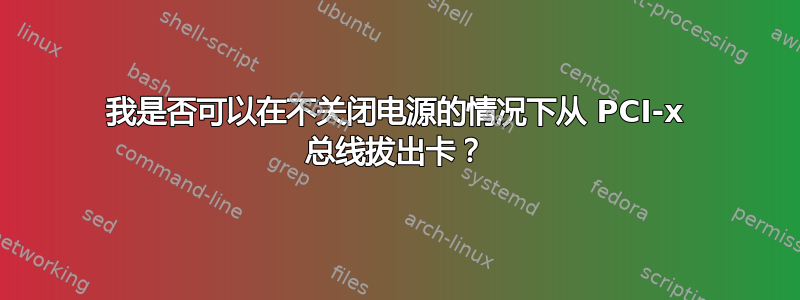 我是否可以在不关闭电源的情况下从 PCI-x 总线拔出卡？