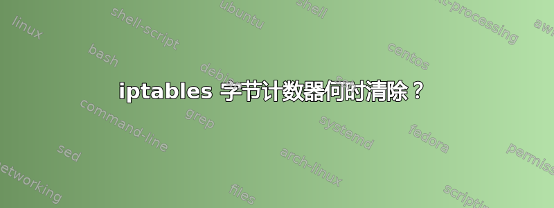 iptables 字节计数器何时清除？