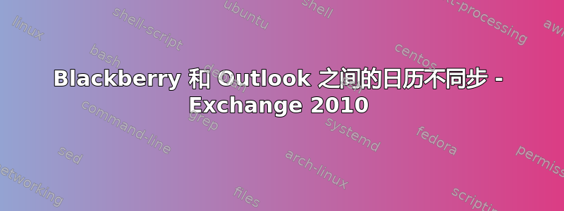 Blackberry 和 Outlook 之间的日历不同步 - Exchange 2010