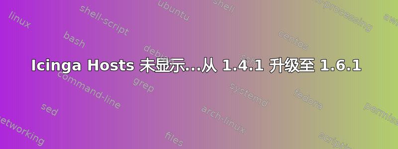 Icinga Hosts 未显示...从 1.4.1 升级至 1.6.1