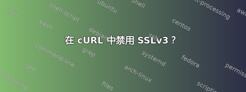 在 cURL 中禁用 SSLv3？