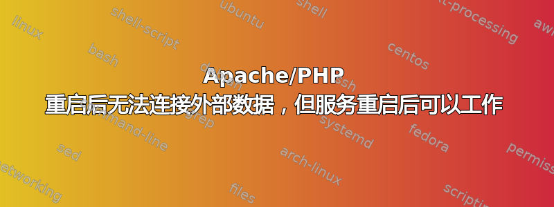 Apache/PHP 重启后无法连接外部数据，但服务重启后可以工作