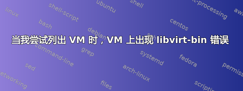 当我尝试列出 VM 时，VM 上出现 libvirt-bin 错误