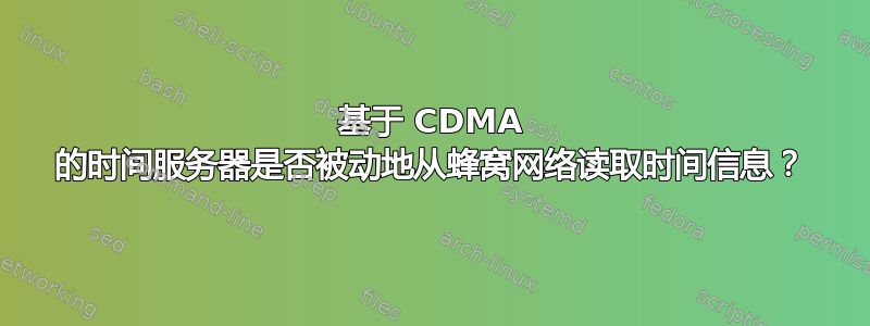 基于 CDMA 的时间服务器是否被动地从蜂窝网络读取时间信息？