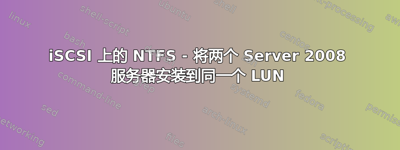 iSCSI 上的 NTFS - 将两个 Server 2008 服务器安装到同一个 LUN