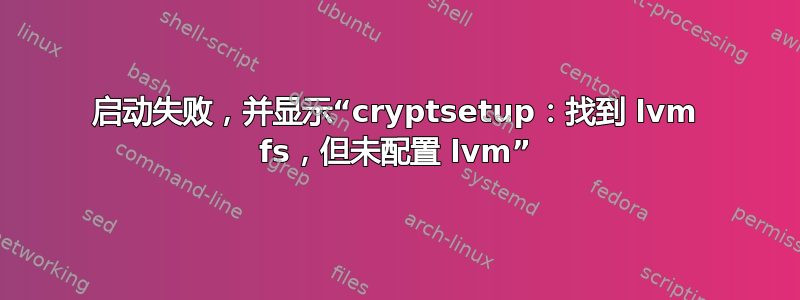 启动失败，并显示“cryptsetup：找到 lvm fs，但未配置 lvm”