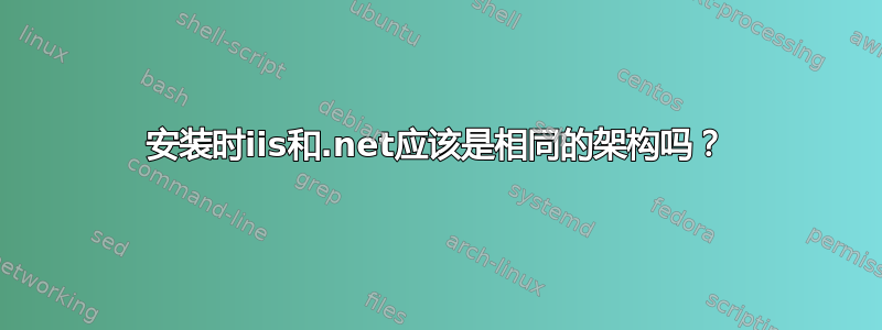 安装时iis和.net应该是相同的架构吗？