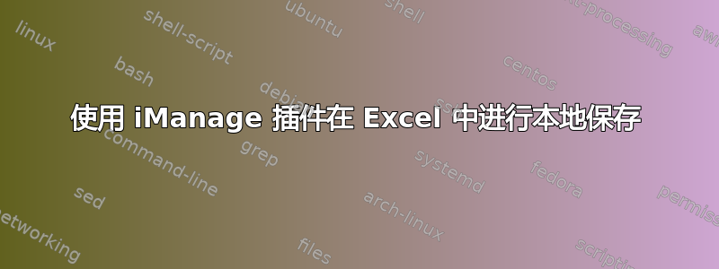 使用 iManage 插件在 Excel 中进行本地保存