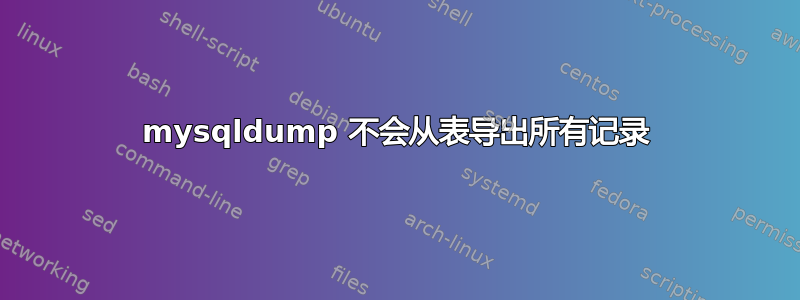 mysqldump 不会从表导出所有记录