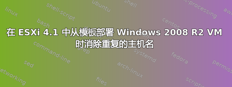 在 ESXi 4.1 中从模板部署 Windows 2008 R2 VM 时消除重复的主机名