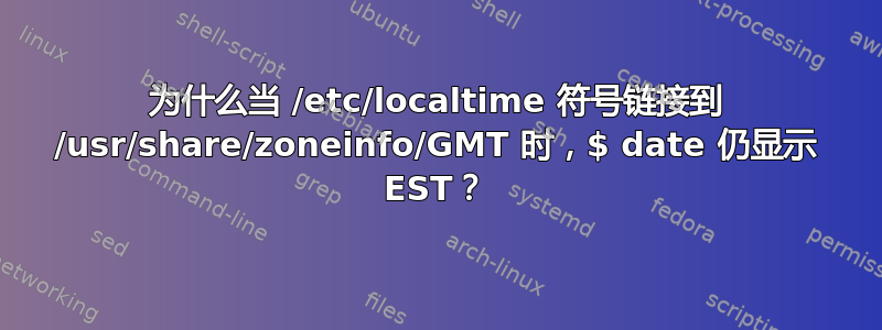 为什么当 /etc/localtime 符号链接到 /usr/share/zoneinfo/GMT 时，$ date 仍显示 EST？