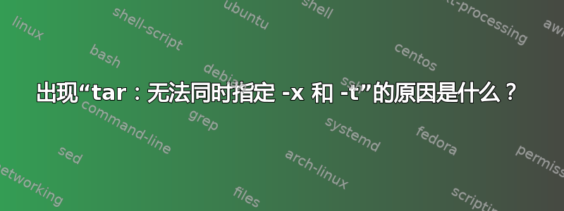 出现“tar：无法同时指定 -x 和 -t”的原因是什么？