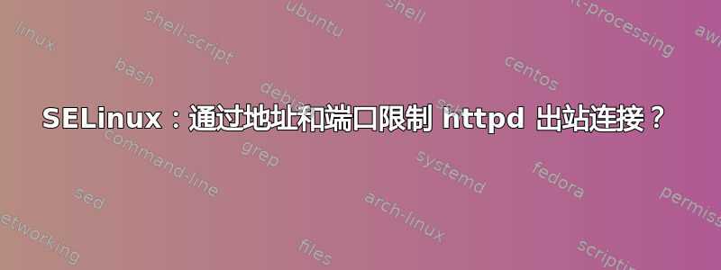 SELinux：通过地址和端口限制 httpd 出站连接？