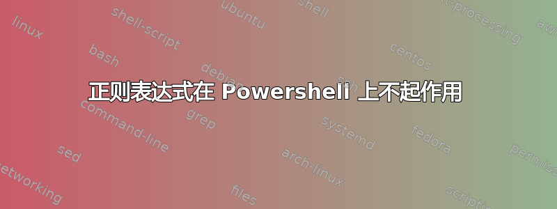 正则表达式在 Powershell 上不起作用