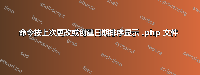 命令按上次更改或创建日期排序显示 .php 文件