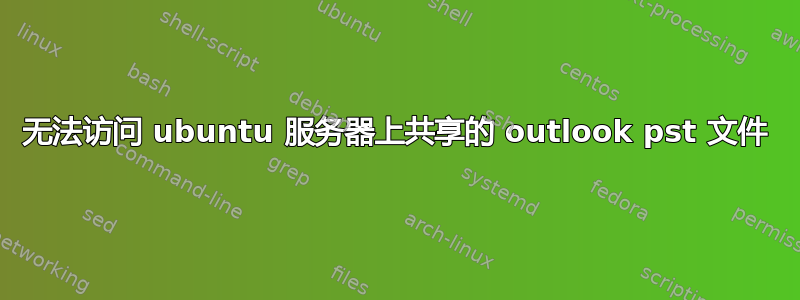 无法访问 ubuntu 服务器上共享的 outlook pst 文件