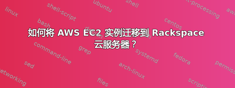 如何将 AWS EC2 实例迁移到 Rackspace 云服务器？