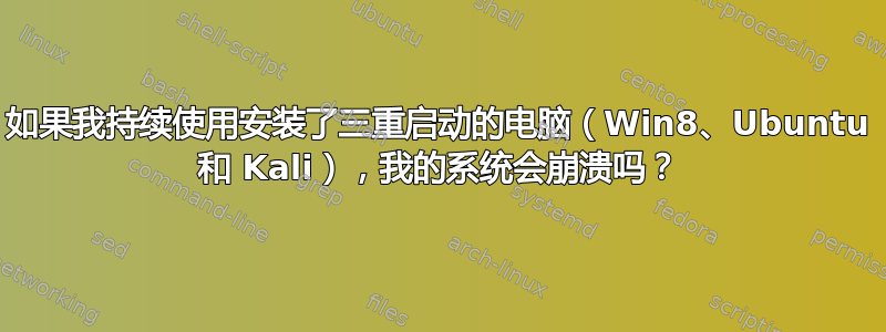 如果我持续使用安装了三重启动的电脑（Win8、Ubuntu 和 Kali），我的系统会崩溃吗？