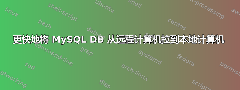 更快地将 MySQL DB 从远程计算机拉到本地计算机