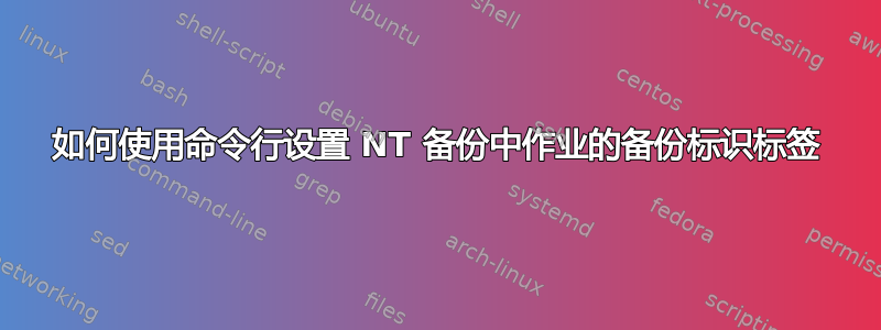 如何使用命令行设置 NT 备份中作业的备份标识标签