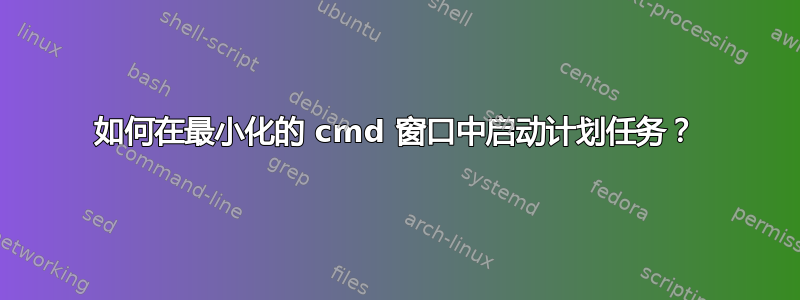 如何在最小化的 cmd 窗口中启动计划任务？