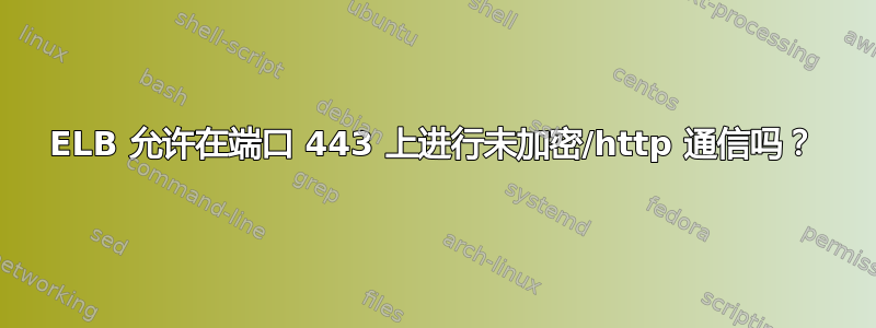 ELB 允许在端口 443 上进行未加密/http 通信吗？