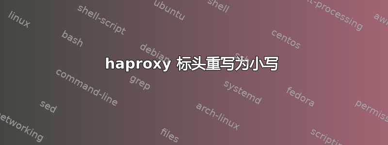 haproxy 标头重写为小写