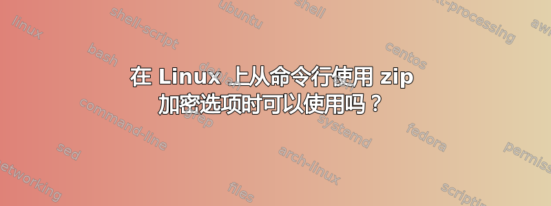 在 Linux 上从命令行使用 zip 加密选项时可以使用吗？