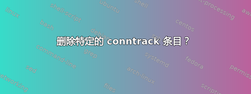 删除特定的 conntrack 条目？