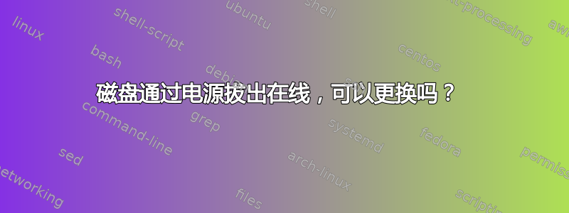 磁盘通过电源拔出在线，可以更换吗？ 