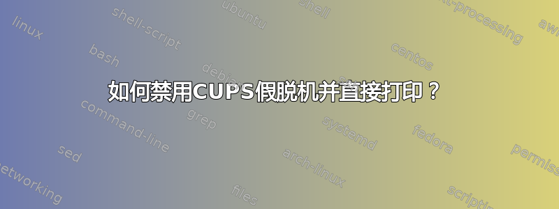 如何禁用CUPS假脱机并直接打印？