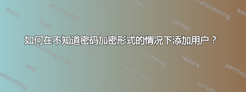 如何在不知道密码加密形式的情况下添加用户？