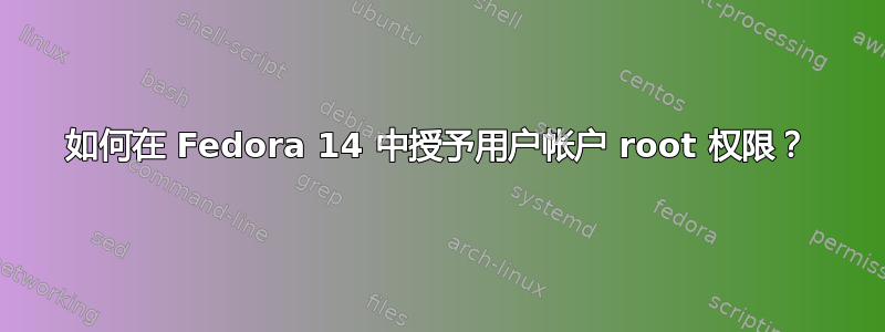 如何在 Fedora 14 中授予用户帐户 root 权限？