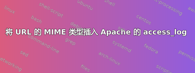 将 URL 的 MIME 类型插入 Apache 的 access_log