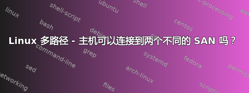 Linux 多路径 - 主机可以连接到两个不同的 SAN 吗？