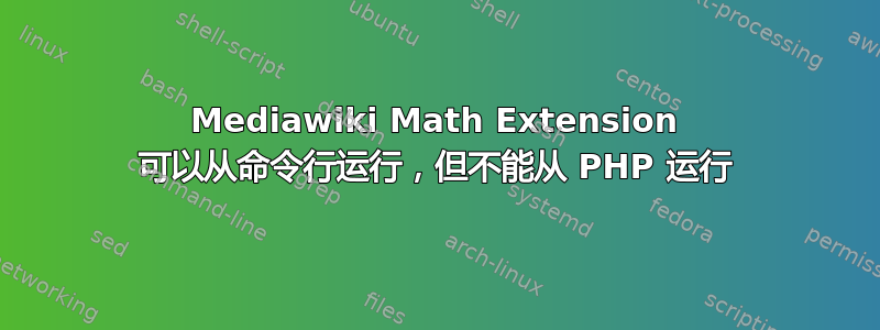 Mediawiki Math Extension 可以从命令行运行，但不能从 PHP 运行