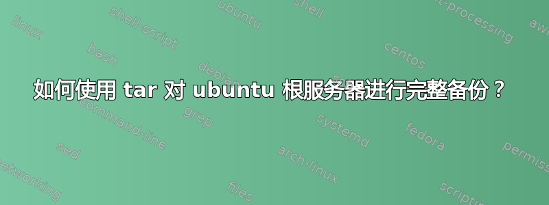 如何使用 tar 对 ubuntu 根服务器进行完整备份？