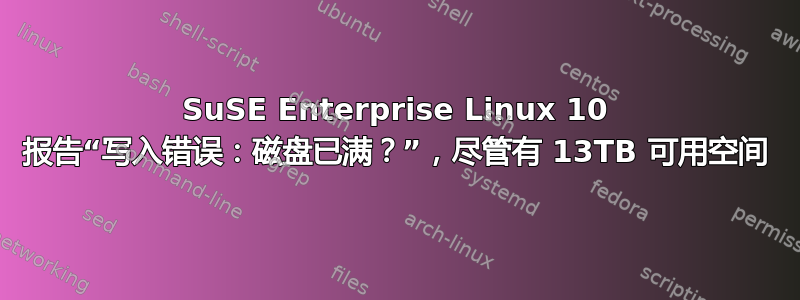 SuSE Enterprise Linux 10 报告“写入错误：磁盘已满？”，尽管有 13TB 可用空间