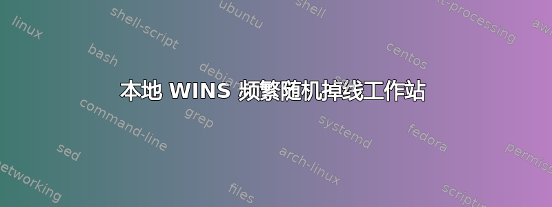 本地 WINS 频繁随机掉线工作站