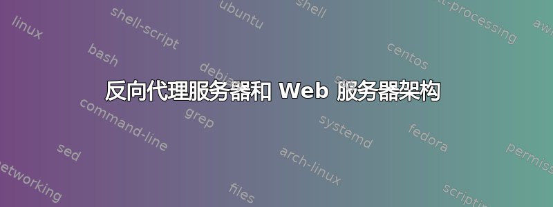 反向代理服务器和 Web 服务器架构