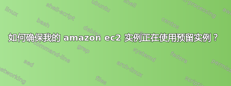 如何确保我的 amazon ec2 实例正在使用预留实例？