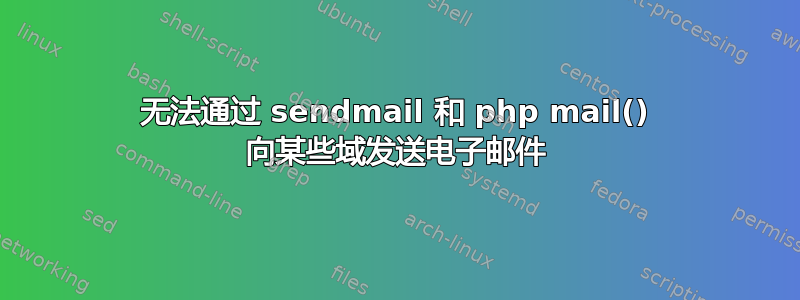 无法通过 sendmail 和 php mail() 向某些域发送电子邮件