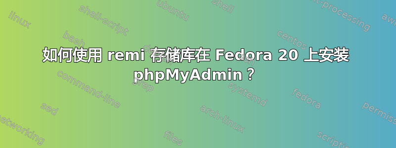 如何使用 remi 存储库在 Fedora 20 上安装 phpMyAdmin？