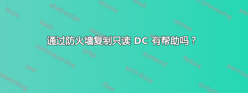 通过防火墙复制只读 DC 有帮助吗？