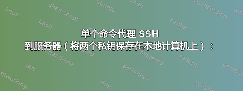 单个命令代理 SSH 到服务器（将两个私钥保存在本地计算机上）：