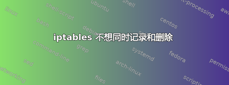 iptables 不想同时记录和删除