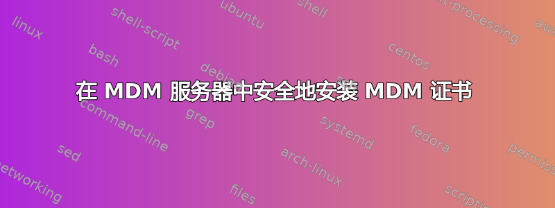 在 MDM 服务器中安全地安装 MDM 证书