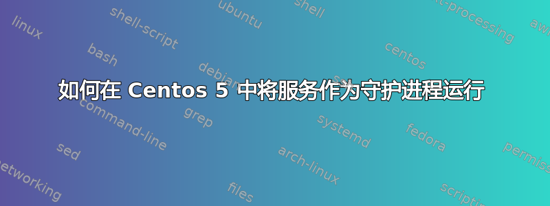 如何在 Centos 5 中将服务作为守护进程运行